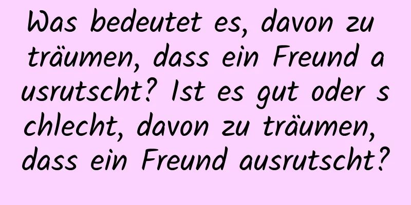 Was bedeutet es, davon zu träumen, dass ein Freund ausrutscht? Ist es gut oder schlecht, davon zu träumen, dass ein Freund ausrutscht?