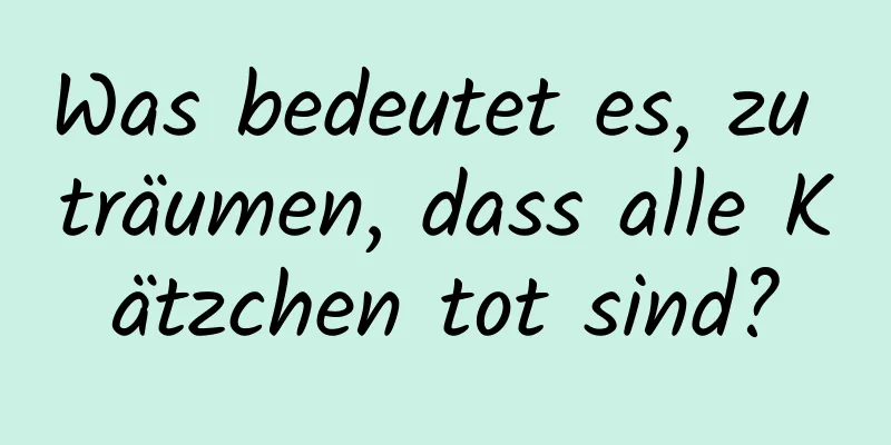 Was bedeutet es, zu träumen, dass alle Kätzchen tot sind?