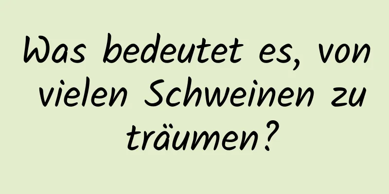 Was bedeutet es, von vielen Schweinen zu träumen?