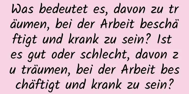 Was bedeutet es, davon zu träumen, bei der Arbeit beschäftigt und krank zu sein? Ist es gut oder schlecht, davon zu träumen, bei der Arbeit beschäftigt und krank zu sein?