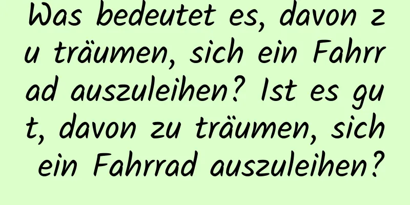 Was bedeutet es, davon zu träumen, sich ein Fahrrad auszuleihen? Ist es gut, davon zu träumen, sich ein Fahrrad auszuleihen?