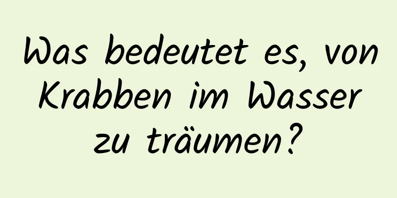 Was bedeutet es, von Krabben im Wasser zu träumen?