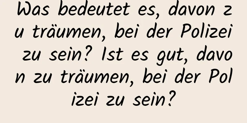 Was bedeutet es, davon zu träumen, bei der Polizei zu sein? Ist es gut, davon zu träumen, bei der Polizei zu sein?