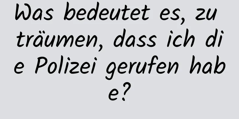 Was bedeutet es, zu träumen, dass ich die Polizei gerufen habe?