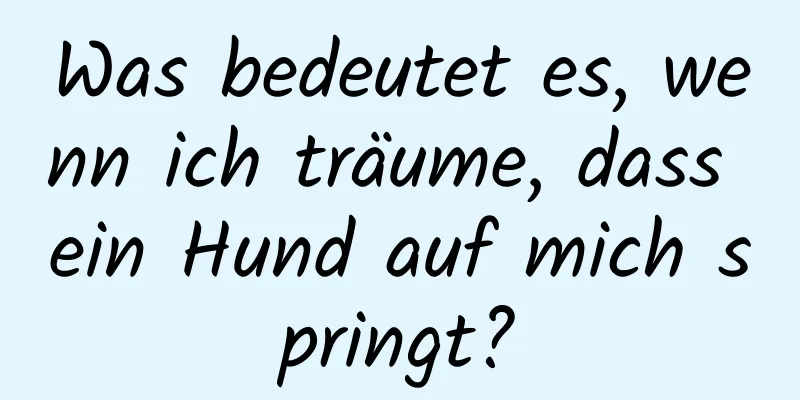 Was bedeutet es, wenn ich träume, dass ein Hund auf mich springt?