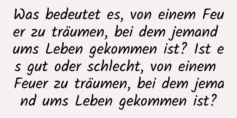 Was bedeutet es, von einem Feuer zu träumen, bei dem jemand ums Leben gekommen ist? Ist es gut oder schlecht, von einem Feuer zu träumen, bei dem jemand ums Leben gekommen ist?