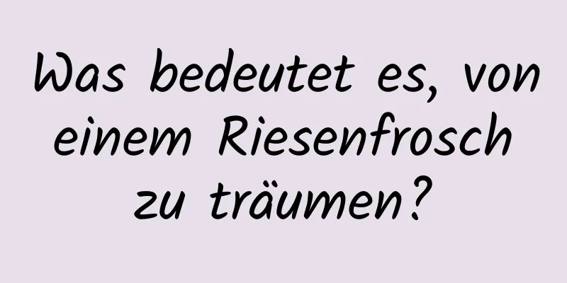 Was bedeutet es, von einem Riesenfrosch zu träumen?