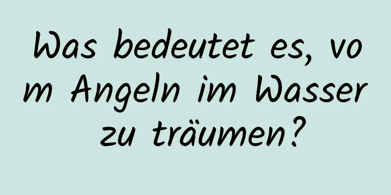 Was bedeutet es, vom Angeln im Wasser zu träumen?