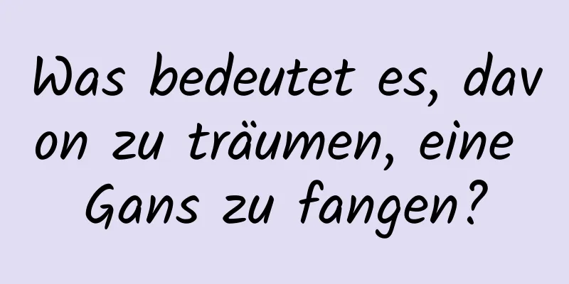 Was bedeutet es, davon zu träumen, eine Gans zu fangen?