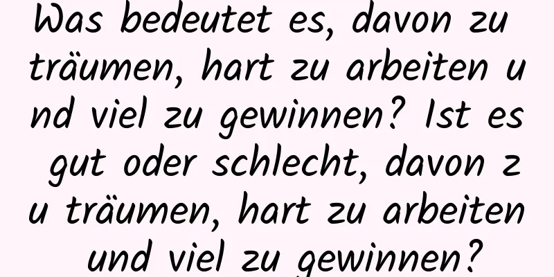 Was bedeutet es, davon zu träumen, hart zu arbeiten und viel zu gewinnen? Ist es gut oder schlecht, davon zu träumen, hart zu arbeiten und viel zu gewinnen?