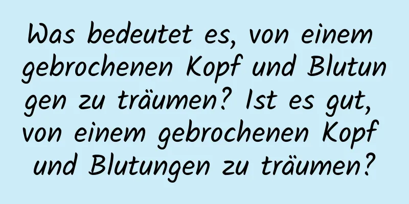 Was bedeutet es, von einem gebrochenen Kopf und Blutungen zu träumen? Ist es gut, von einem gebrochenen Kopf und Blutungen zu träumen?