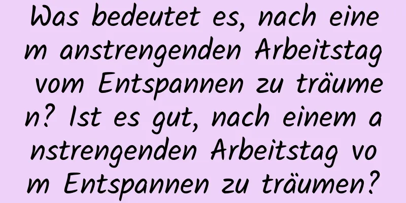 Was bedeutet es, nach einem anstrengenden Arbeitstag vom Entspannen zu träumen? Ist es gut, nach einem anstrengenden Arbeitstag vom Entspannen zu träumen?