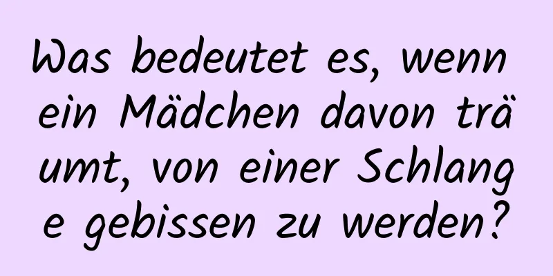 Was bedeutet es, wenn ein Mädchen davon träumt, von einer Schlange gebissen zu werden?