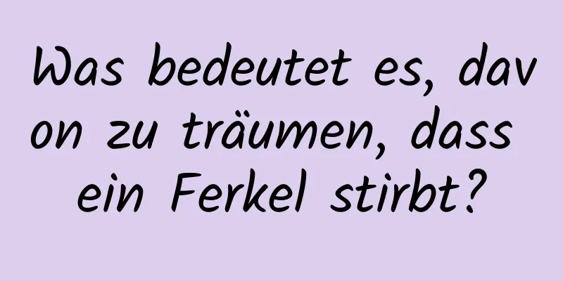 Was bedeutet es, davon zu träumen, dass ein Ferkel stirbt?