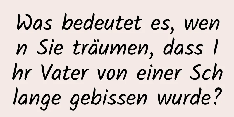 Was bedeutet es, wenn Sie träumen, dass Ihr Vater von einer Schlange gebissen wurde?