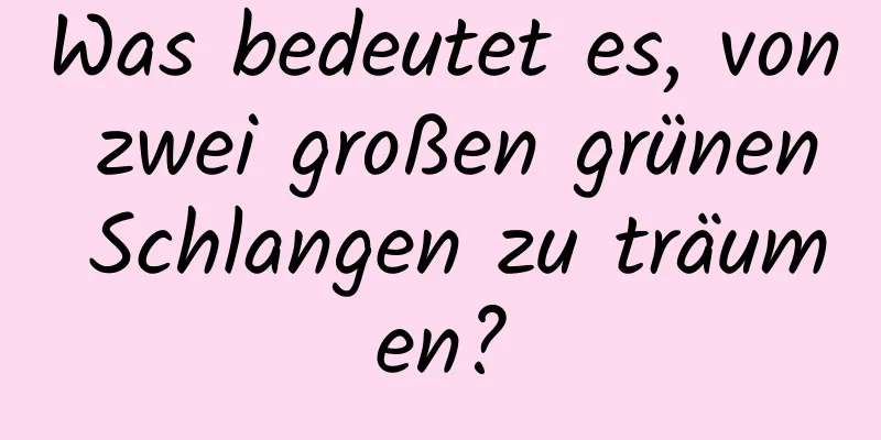 Was bedeutet es, von zwei großen grünen Schlangen zu träumen?