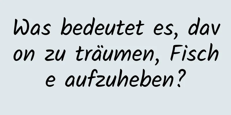 Was bedeutet es, davon zu träumen, Fische aufzuheben?