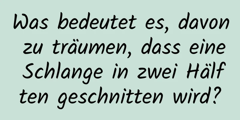 Was bedeutet es, davon zu träumen, dass eine Schlange in zwei Hälften geschnitten wird?