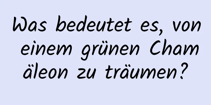 Was bedeutet es, von einem grünen Chamäleon zu träumen?