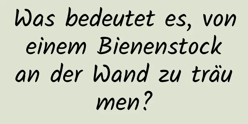 Was bedeutet es, von einem Bienenstock an der Wand zu träumen?