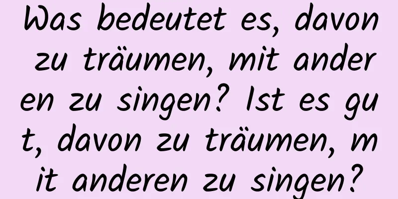 Was bedeutet es, davon zu träumen, mit anderen zu singen? Ist es gut, davon zu träumen, mit anderen zu singen?