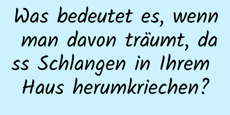 Was bedeutet es, wenn man davon träumt, dass Schlangen in Ihrem Haus herumkriechen?