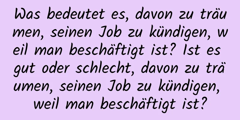 Was bedeutet es, davon zu träumen, seinen Job zu kündigen, weil man beschäftigt ist? Ist es gut oder schlecht, davon zu träumen, seinen Job zu kündigen, weil man beschäftigt ist?