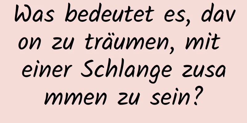 Was bedeutet es, davon zu träumen, mit einer Schlange zusammen zu sein?