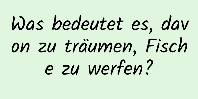 Was bedeutet es, davon zu träumen, Fische zu werfen?