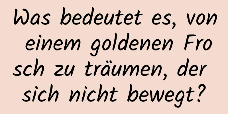 Was bedeutet es, von einem goldenen Frosch zu träumen, der sich nicht bewegt?