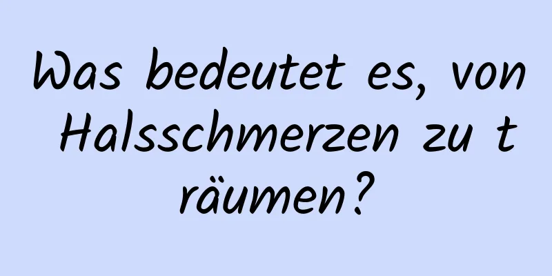 Was bedeutet es, von Halsschmerzen zu träumen?