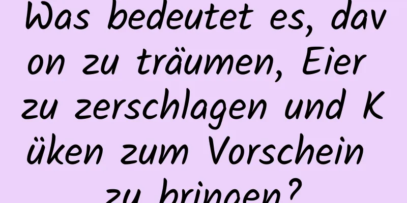 Was bedeutet es, davon zu träumen, Eier zu zerschlagen und Küken zum Vorschein zu bringen?