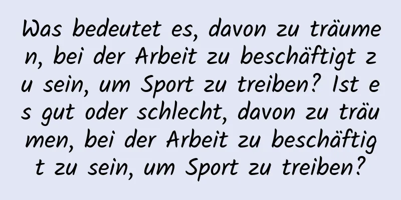 Was bedeutet es, davon zu träumen, bei der Arbeit zu beschäftigt zu sein, um Sport zu treiben? Ist es gut oder schlecht, davon zu träumen, bei der Arbeit zu beschäftigt zu sein, um Sport zu treiben?