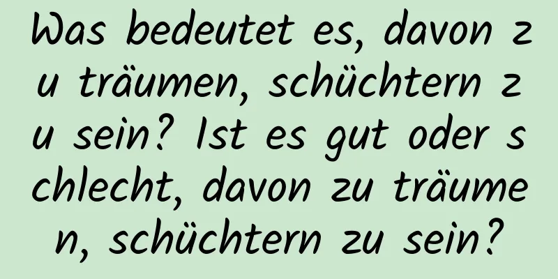 Was bedeutet es, davon zu träumen, schüchtern zu sein? Ist es gut oder schlecht, davon zu träumen, schüchtern zu sein?