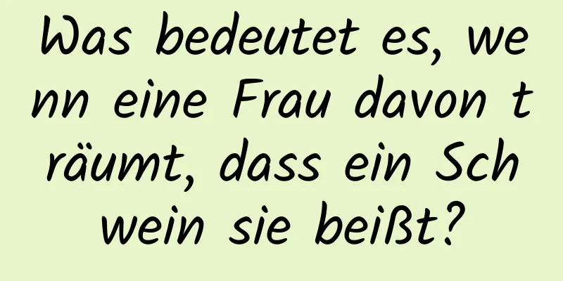 Was bedeutet es, wenn eine Frau davon träumt, dass ein Schwein sie beißt?