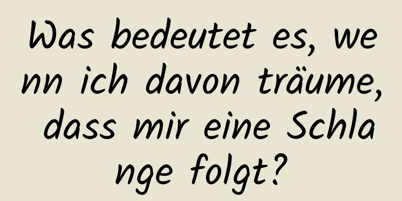 Was bedeutet es, wenn ich davon träume, dass mir eine Schlange folgt?