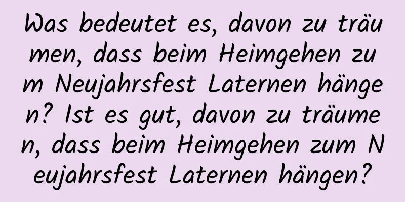 Was bedeutet es, davon zu träumen, dass beim Heimgehen zum Neujahrsfest Laternen hängen? Ist es gut, davon zu träumen, dass beim Heimgehen zum Neujahrsfest Laternen hängen?