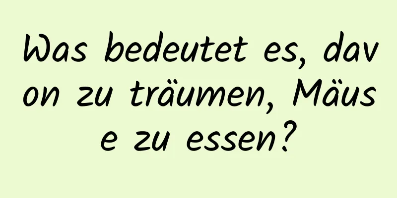 Was bedeutet es, davon zu träumen, Mäuse zu essen?