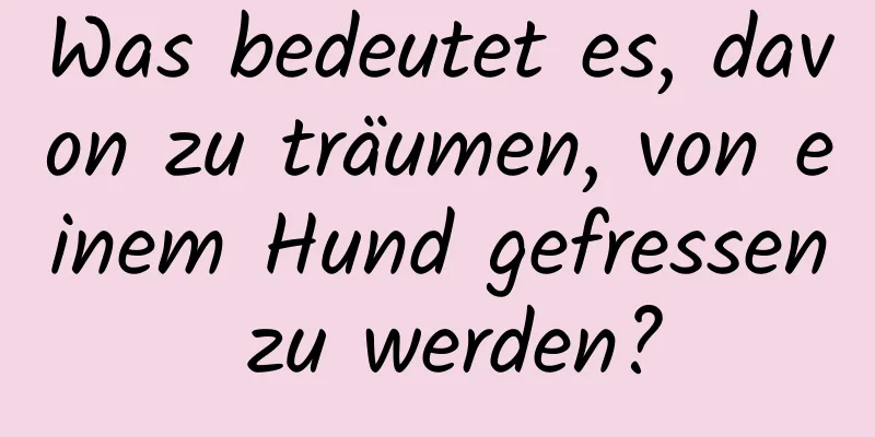 Was bedeutet es, davon zu träumen, von einem Hund gefressen zu werden?