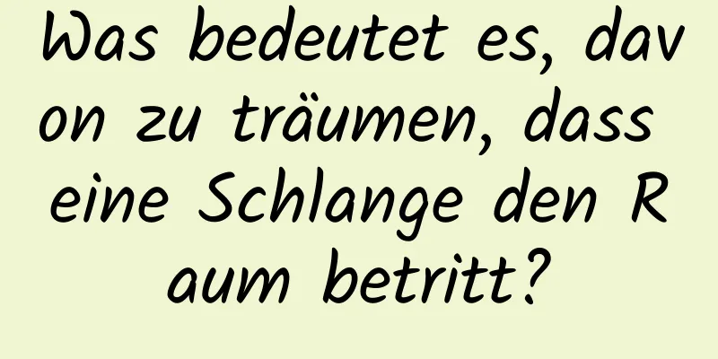 Was bedeutet es, davon zu träumen, dass eine Schlange den Raum betritt?