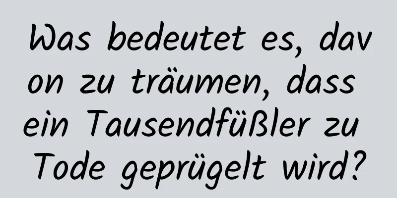 Was bedeutet es, davon zu träumen, dass ein Tausendfüßler zu Tode geprügelt wird?