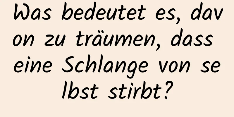 Was bedeutet es, davon zu träumen, dass eine Schlange von selbst stirbt?