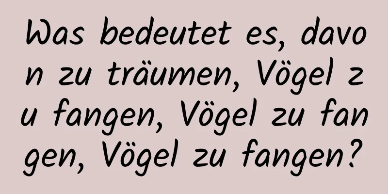 Was bedeutet es, davon zu träumen, Vögel zu fangen, Vögel zu fangen, Vögel zu fangen?