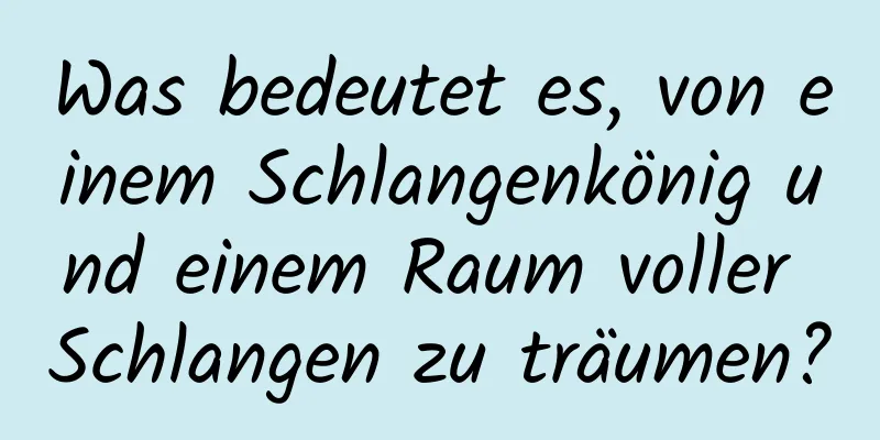 Was bedeutet es, von einem Schlangenkönig und einem Raum voller Schlangen zu träumen?