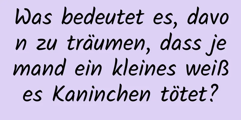 Was bedeutet es, davon zu träumen, dass jemand ein kleines weißes Kaninchen tötet?