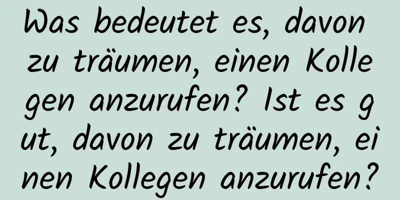 Was bedeutet es, davon zu träumen, einen Kollegen anzurufen? Ist es gut, davon zu träumen, einen Kollegen anzurufen?