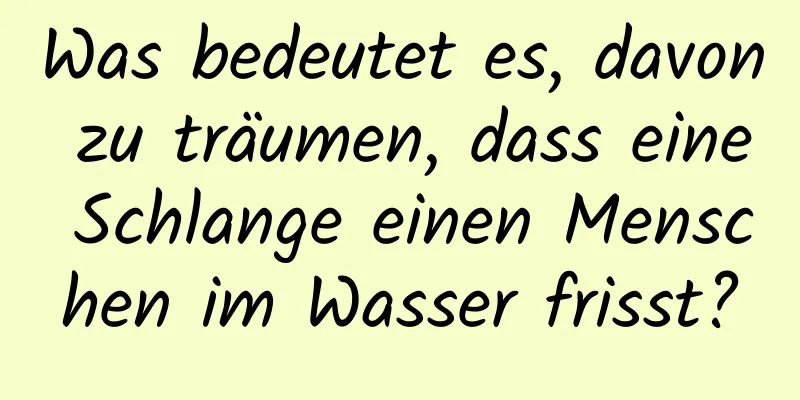 Was bedeutet es, davon zu träumen, dass eine Schlange einen Menschen im Wasser frisst?