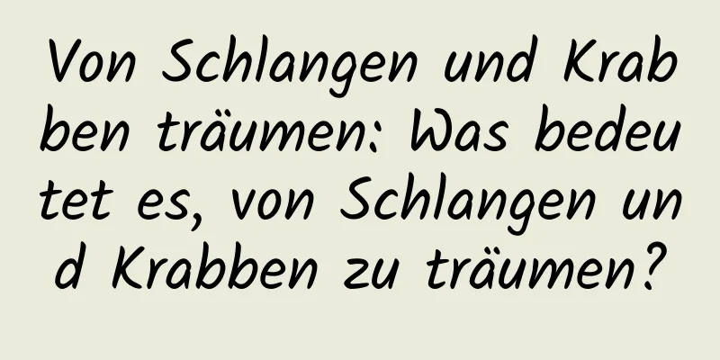 Von Schlangen und Krabben träumen: Was bedeutet es, von Schlangen und Krabben zu träumen?