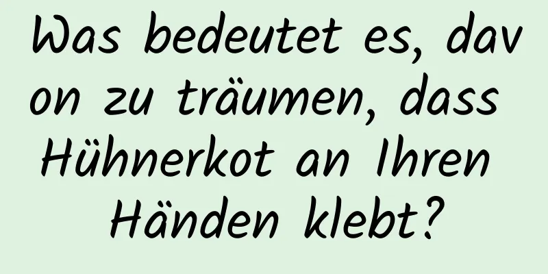 Was bedeutet es, davon zu träumen, dass Hühnerkot an Ihren Händen klebt?