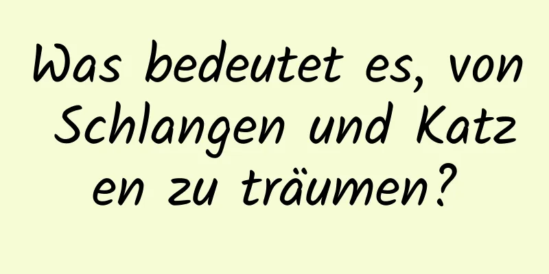 Was bedeutet es, von Schlangen und Katzen zu träumen?